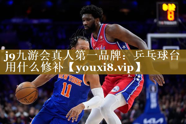 j9九游会真人第一品牌:乒乓球台用什么修补