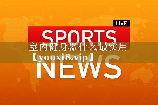 室内健身器什么最实用