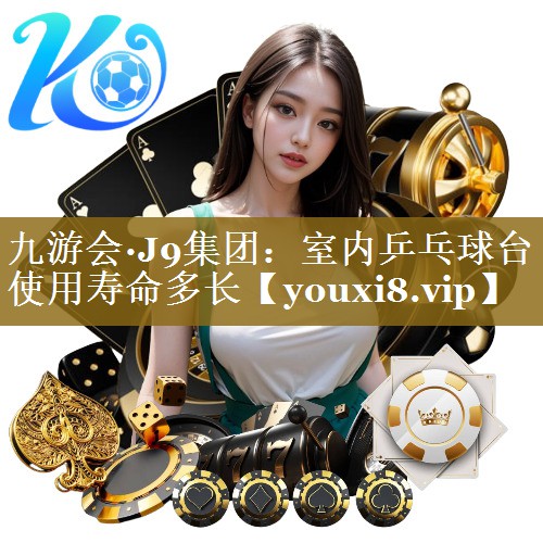 九游会·J9集团:室内乒乓球台使用寿命多长