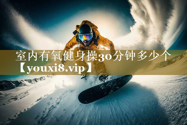 室内有氧健身操30分钟多少个