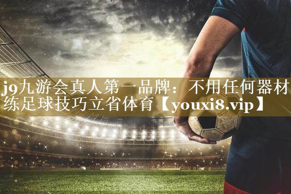 j9九游会真人第一品牌:不用任何器材练足球技巧立省体育