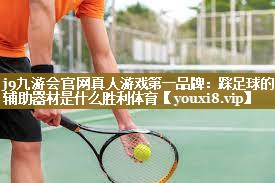 j9九游会官网真人游戏第一品牌:踩足球的辅助器材是什么胜利体育
