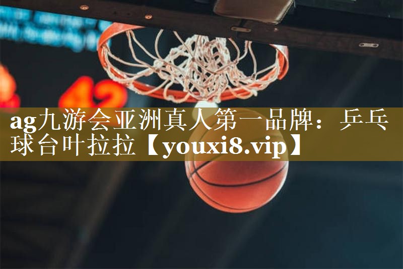 ag九游会亚洲真人第一品牌：乒乓球台叶拉拉