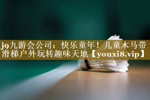 j9九游会公司：快乐童年！儿童木马带滑梯户外玩转趣味天地