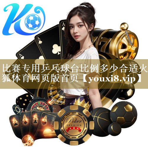 比赛专用乒乓球台比例多少合适火狐体育网页版首页