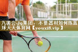 九游会·J9集团:不要器材如何练篮球天天体育网