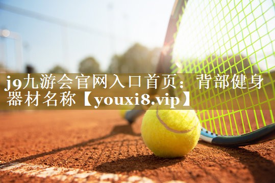 j9九游会官网入口首页：背部健身器材名称