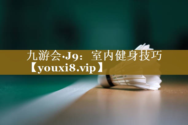 <strong>九游会·J9：室内健身技巧</strong>