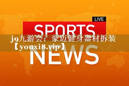 j9九游会：豪迈健身器材拆装