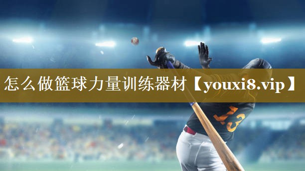 <strong>怎么做篮球力量训练器材</strong>