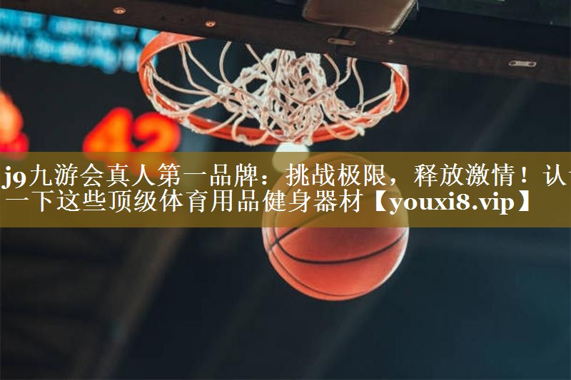挑战极限，释放激情！认识一下这些顶级体育用品健身器材