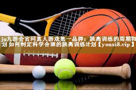 跳高训练的周期和计划 如何制定科学合理的跳高训练计划