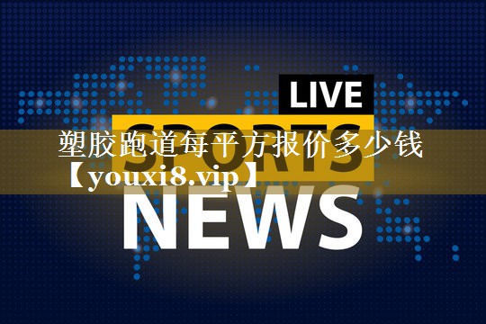 塑胶跑道每平方报价多少钱