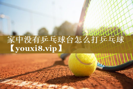 家中没有乒乓球台怎么打乒乓球