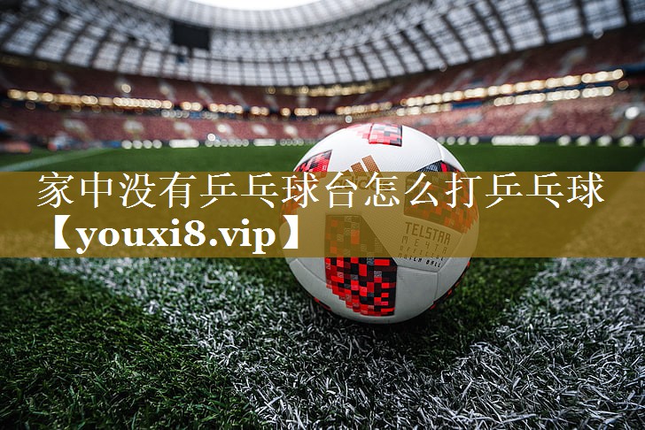 家中没有乒乓球台怎么打乒乓球