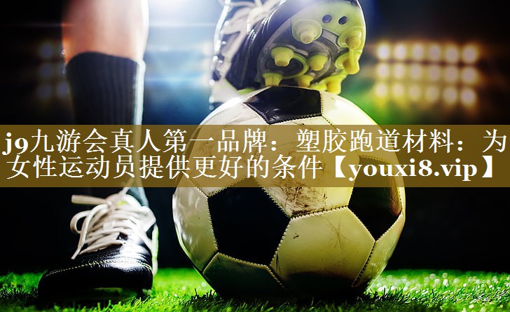 塑胶跑道材料：为女性运动员提供更好的条件