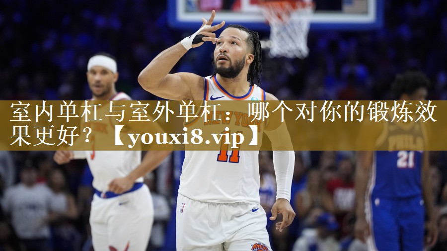 室内单杠与室外单杠：哪个对你的锻炼效果更好？